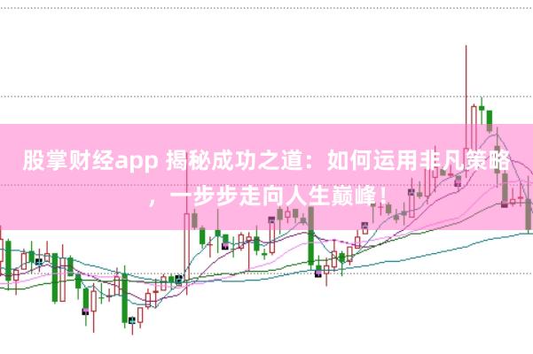 股掌财经app 揭秘成功之道：如何运用非凡策略，一步步走向人生巅峰！