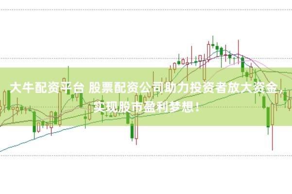 大牛配资平台 股票配资公司助力投资者放大资金，实现股市盈利梦想！