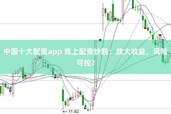 中国十大配资app 线上配资炒股：放大收益，风险可控？