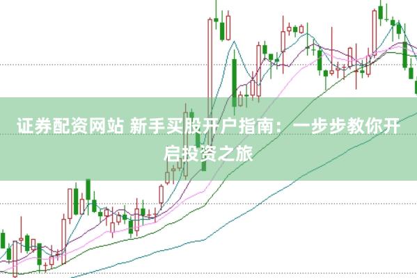 证券配资网站 新手买股开户指南：一步步教你开启投资之旅