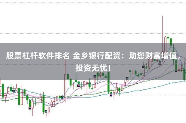 股票杠杆软件排名 金乡银行配资：助您财富增值，投资无忧！
