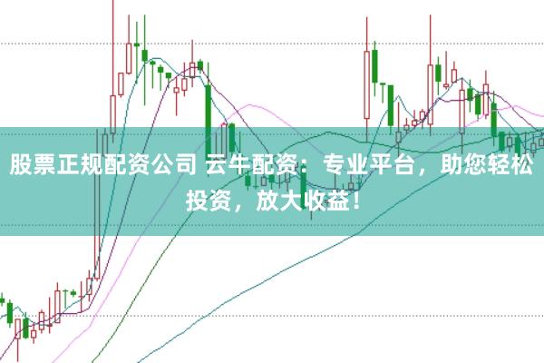 股票正规配资公司 云牛配资：专业平台，助您轻松投资，放大收益！