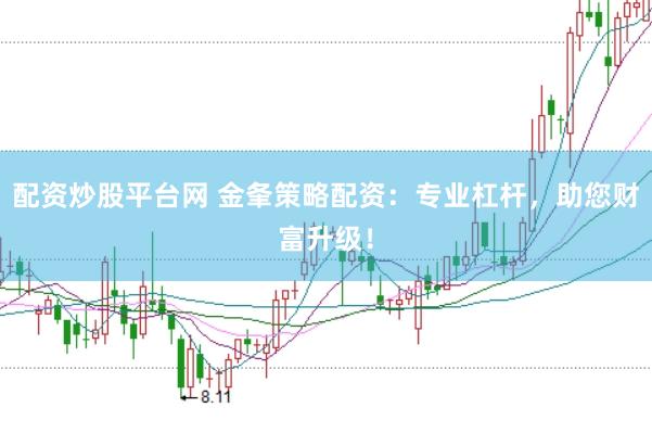 配资炒股平台网 金夆策略配资:专业杠杆,助您财富升级!