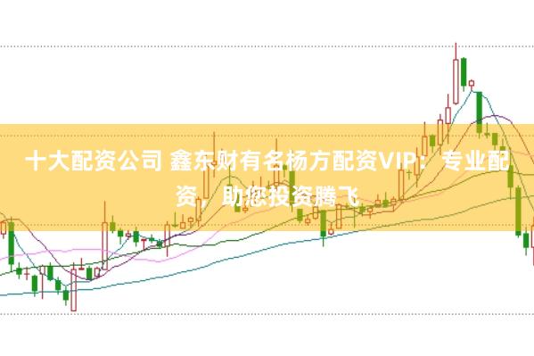 十大配资公司 鑫东财有名杨方配资VIP：专业配资，助您投资腾飞