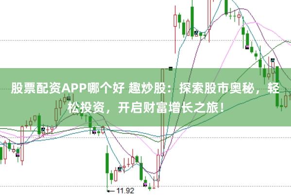 股票配资APP哪个好 趣炒股:探索股市奥秘,轻松投资,开启财富增长之旅!