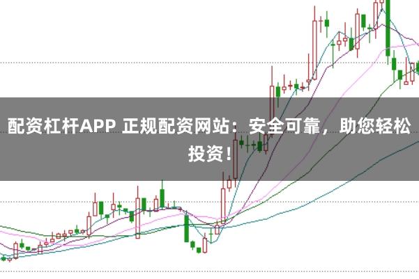 配资杠杆APP 正规配资网站:安全可靠,助您轻松投资!