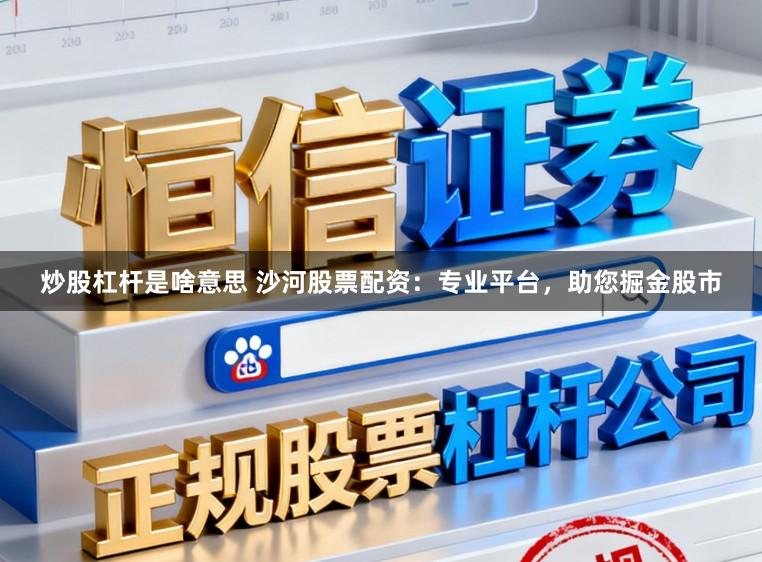 炒股杠杆是啥意思 沙河股票配资：专业平台，助您掘金股市