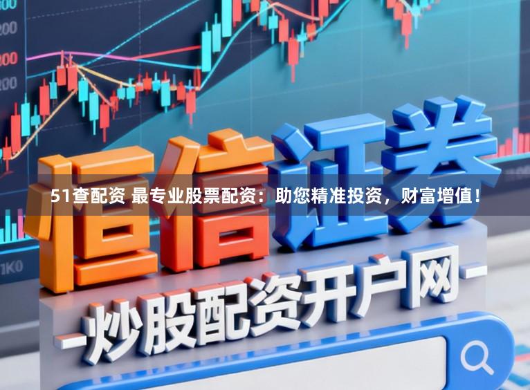 51查配资 最专业股票配资：助您精准投资，财富增值！