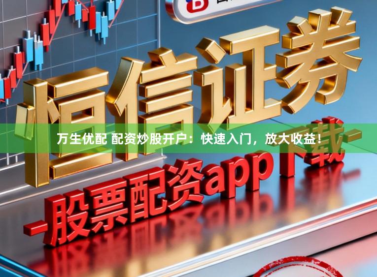 万生优配 配资炒股开户：快速入门，放大收益！