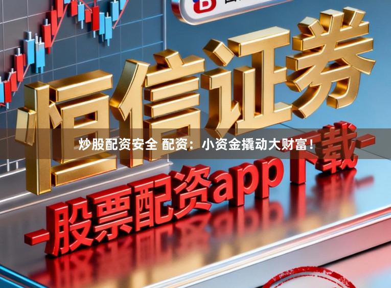 炒股配资安全 配资：小资金撬动大财富！