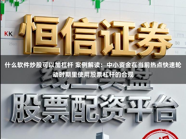 什么软件炒股可以加杠杆 案例解读:中小资金在当前热点快速轮动时期里使用股票杠杆的合规