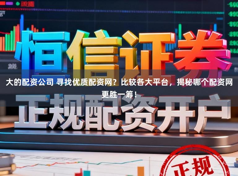 大的配资公司 寻找优质配资网？比较各大平台，揭秘哪个配资网更胜一筹！