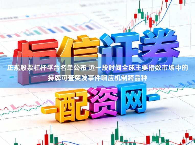 正规股票杠杆平台名单公布 近一段时间全球主要指数市场中的持牌可查突发事件响应机制跨品种
