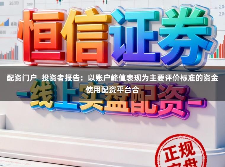 配资门户  投资者报告：以账户峰值表现为主要评价标准的资金使用配资平台合