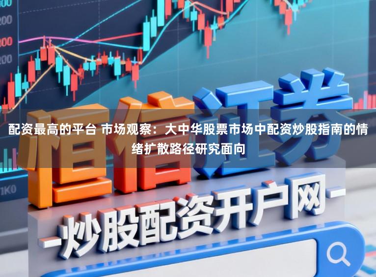 配资最高的平台 市场观察：大中华股票市场中配资炒股指南的情绪扩散路径研究面向