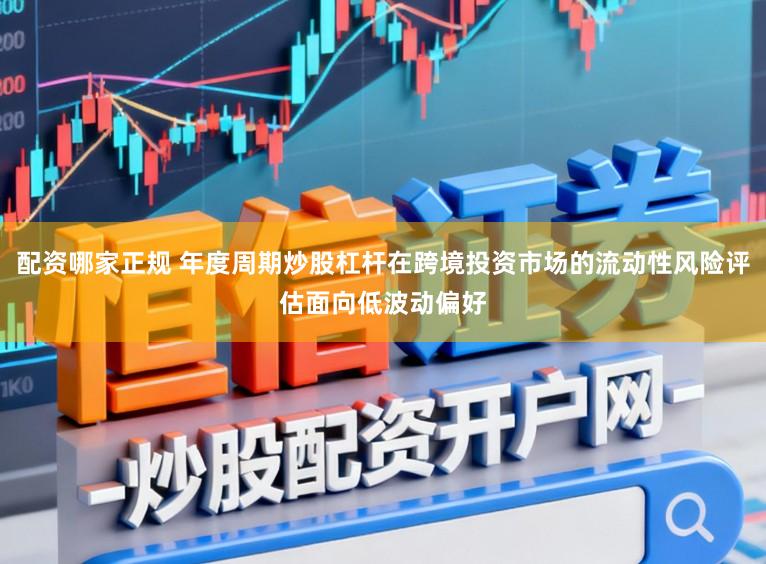 配资哪家正规 年度周期炒股杠杆在跨境投资市场的流动性风险评估面向低波动偏好