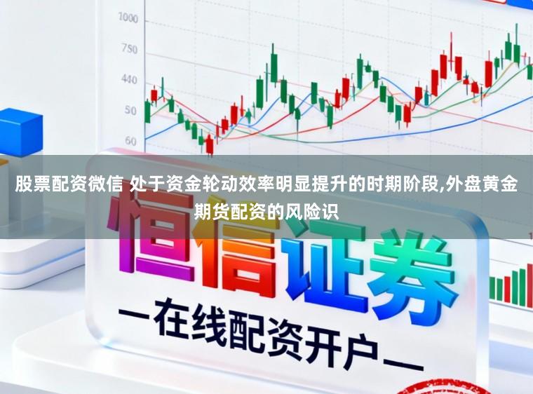 股票配资微信 处于资金轮动效率明显提升的时期阶段，外盘黄金期货配资的风险识