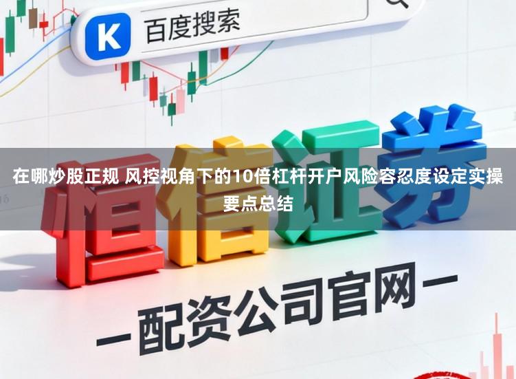 在哪炒股正规 风控视角下的10倍杠杆开户风险容忍度设定实操要点总结