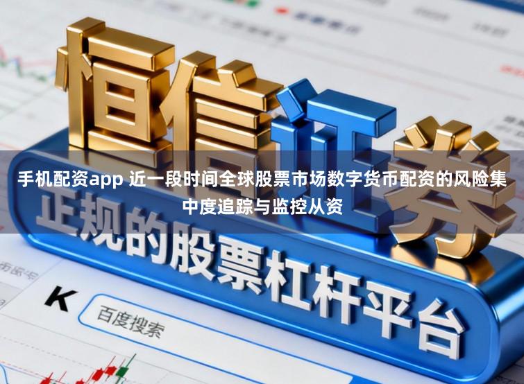 手机配资app 近一段时间全球股票市场数字货币配资的风险集中度追踪与监控从资