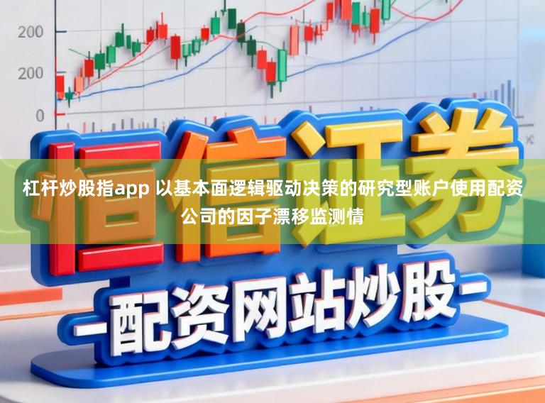 杠杆炒股指app 以基本面逻辑驱动决策的研究型账户使用配资公司的因子漂移监测情