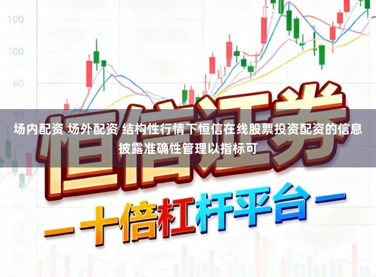 场内配资 场外配资 结构性行情下恒信在线股票投资配资的信息披露准确性管理以指标可