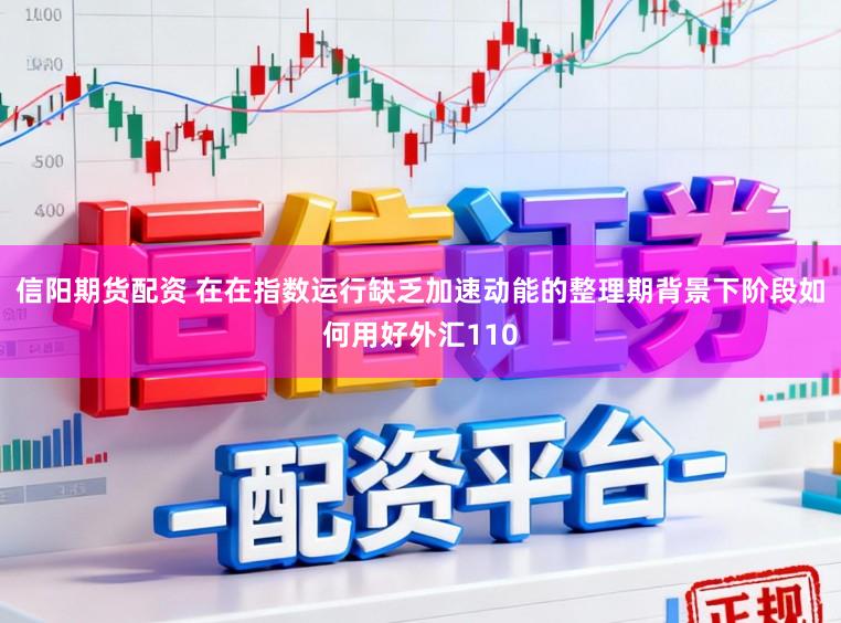 信阳期货配资 在在指数运行缺乏加速动能的整理期背景下阶段如何用好外汇110