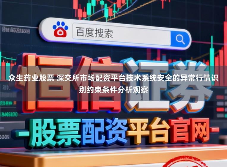 众生药业股票 深交所市场配资平台技术系统安全的异常行情识别约束条件分析观察