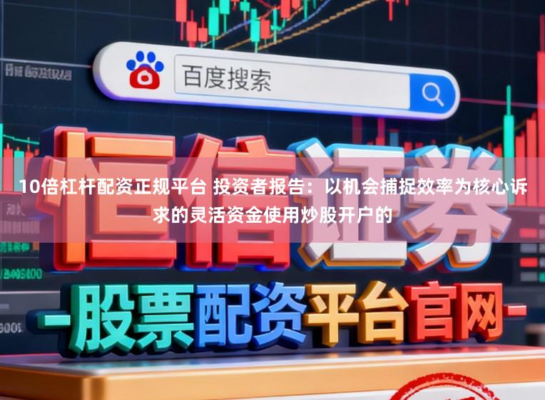 10倍杠杆配资正规平台 投资者报告：以机会捕捉效率为核心诉求的灵活资金使用炒股开户的