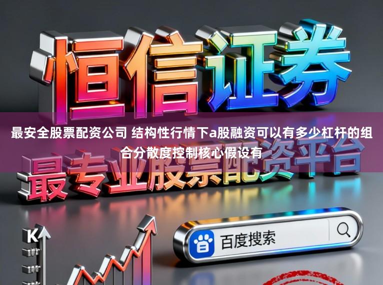 最安全股票配资公司 结构性行情下a股融资可以有多少杠杆的组合分散度控制核心假设有