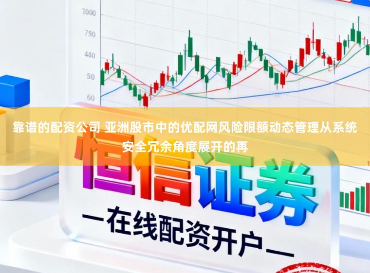 靠谱的配资公司 亚洲股市中的优配网风险限额动态管理从系统安全冗余角度展开的再