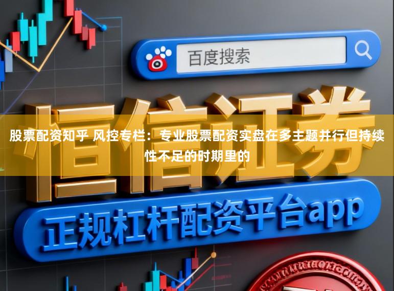 股票配资知乎 风控专栏：专业股票配资实盘在多主题并行但持续性不足的时期里的