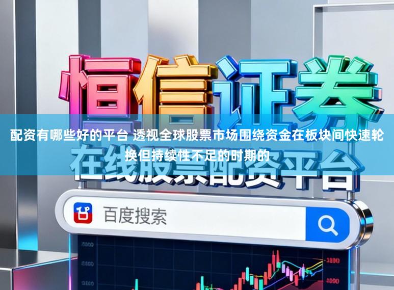 配资有哪些好的平台 透视全球股票市场围绕资金在板块间快速轮换但持续性不足的时期的