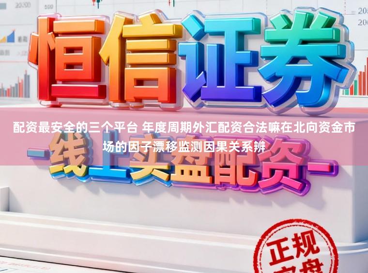 配资最安全的三个平台 年度周期外汇配资合法嘛在北向资金市场的因子漂移监测因果关系辨