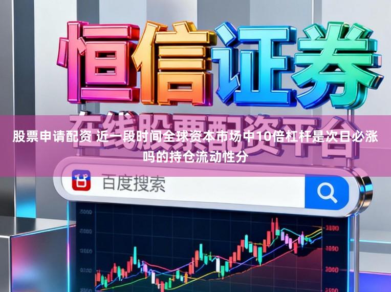 股票申请配资 近一段时间全球资本市场中10倍杠杆是次日必涨吗的持仓流动性分