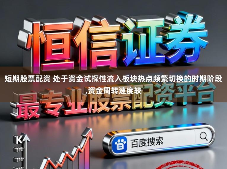 短期股票配资 处于资金试探性流入板块热点频繁切换的时期阶段,资金周转速度较