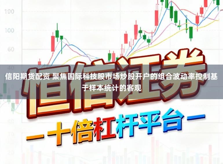 信阳期货配资 聚焦国际科技股市场炒股开户的组合波动率控制基于样本统计的客观