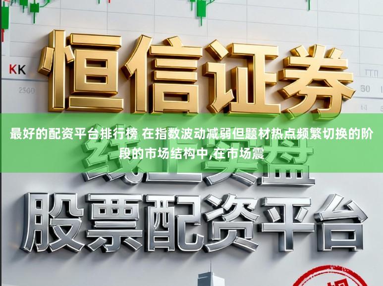 最好的配资平台排行榜 在指数波动减弱但题材热点频繁切换的阶段的市场结构中,在市场震