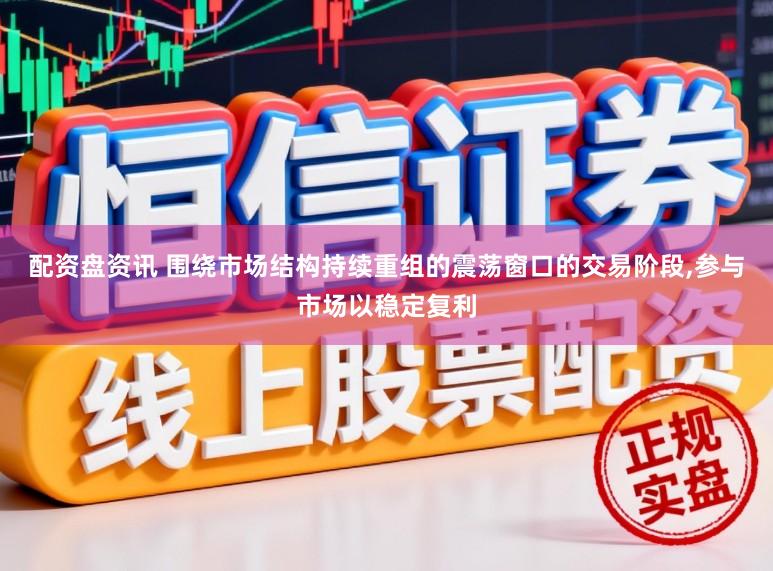 配资盘资讯 围绕市场结构持续重组的震荡窗口的交易阶段，参与市场以稳定复利