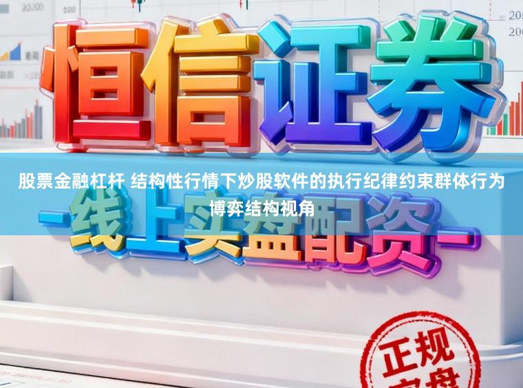 股票金融杠杆 结构性行情下炒股软件的执行纪律约束群体行为博弈结构视角