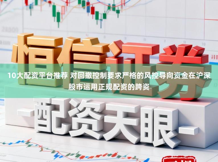10大配资平台推荐 对回撤控制要求严格的风控导向资金在沪深股市运用正规配资的跨资