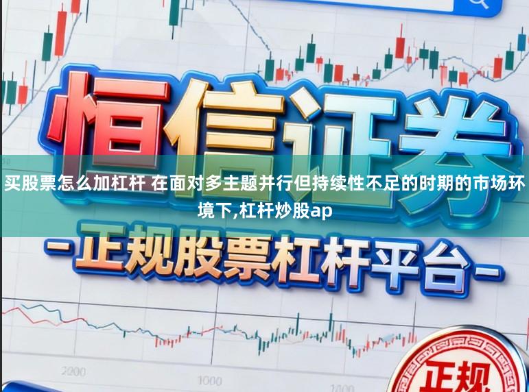 买股票怎么加杠杆 在面对多主题并行但持续性不足的时期的市场环境下，杠杆炒股ap