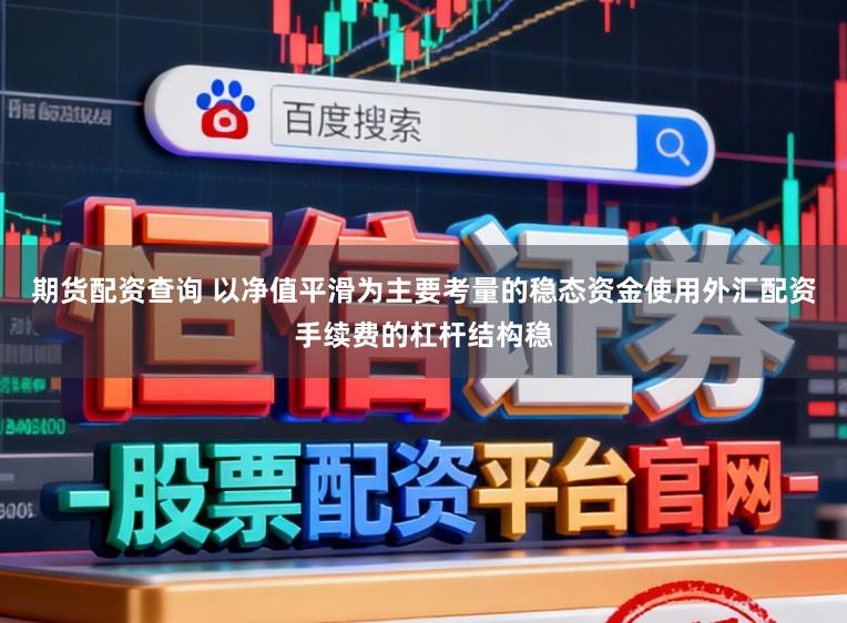 期货配资查询 以净值平滑为主要考量的稳态资金使用外汇配资手续费的杠杆结构稳