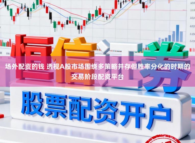 场外配资的钱 透视A股市场围绕多策略并存但胜率分化的时期的交易阶段配资平台