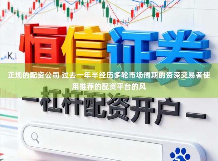 正规的配资公司 过去一年半经历多轮市场周期的资深交易者使用推荐的配资平台的风