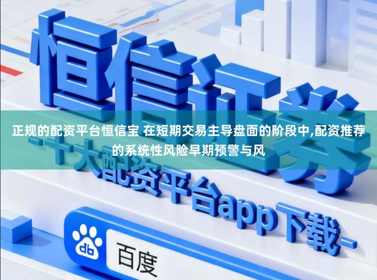 正规的配资平台恒信宝 在短期交易主导盘面的阶段中，配资推荐的系统性风险早期预警与风