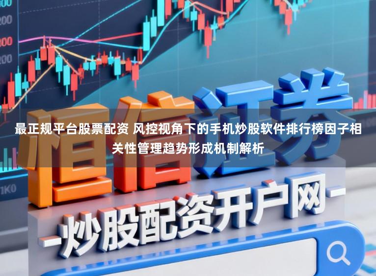 最正规平台股票配资 风控视角下的手机炒股软件排行榜因子相关性管理趋势形成机制解析