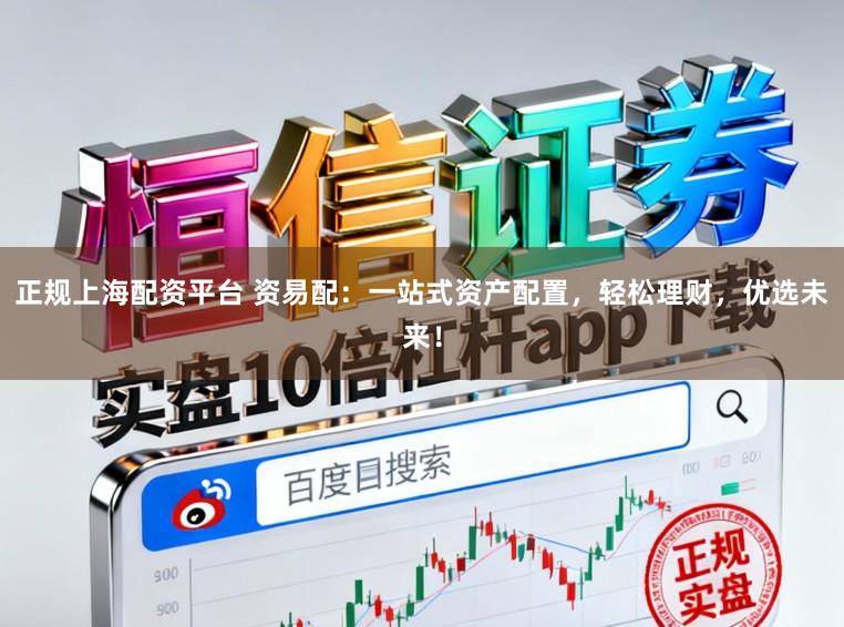 正规上海配资平台 资易配:一站式资产配置,轻松理财,优选未来!