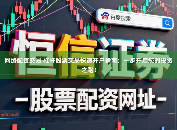 网络配资交易 杠杆股票交易快速开户指南:一步开启您的投资之路!