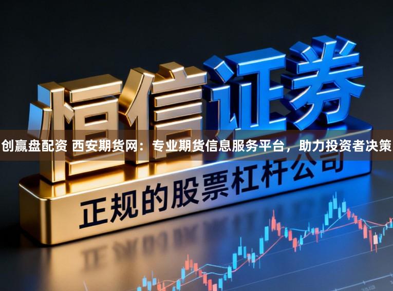 创赢盘配资 西安期货网:专业期货信息服务平台,助力投资者决策