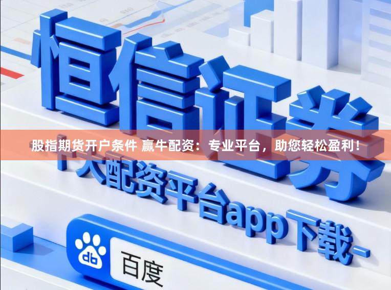 股指期货开户条件 赢牛配资:专业平台,助您轻松盈利!